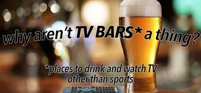 Why Aren’t TV Bars a Thing? (A Business Proposal)